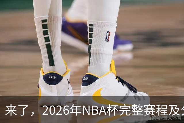 来了，2026年NBA杯完整赛程及分组，更有每场比赛的具体时间安排