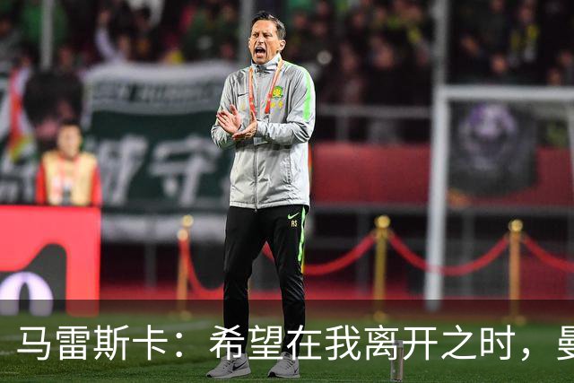马雷斯卡：希望在我离开之时，曼城比我接手时更加强大