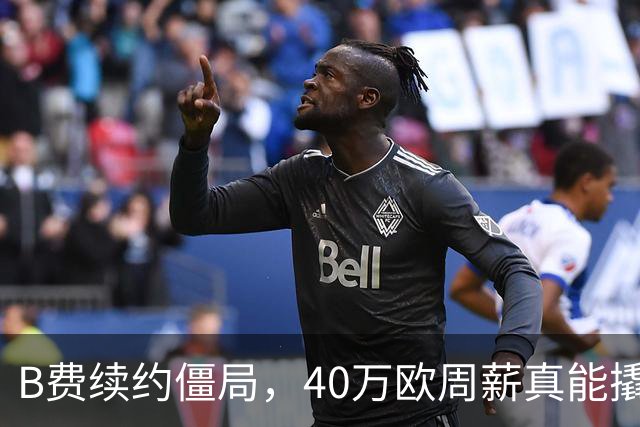 B费续约僵局，40万欧周薪真能撬走？