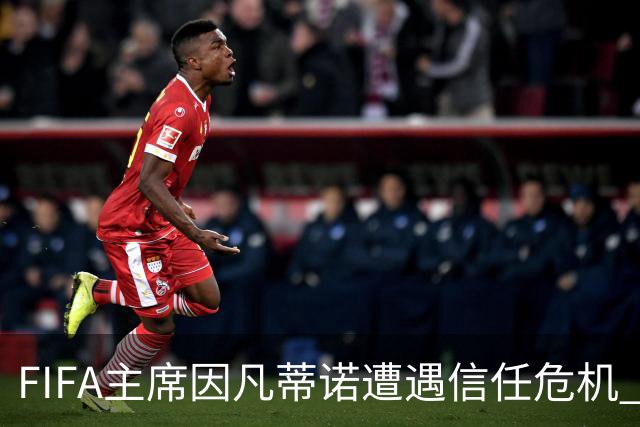 FIFA主席因凡蒂诺遭遇信任危机 几个关键时间点定生死